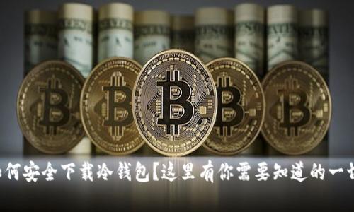如何安全下载冷钱包？这里有你需要知道的一切！