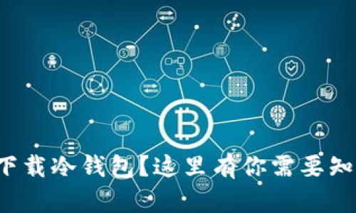 如何安全下载冷钱包？这里有你需要知道的一切！