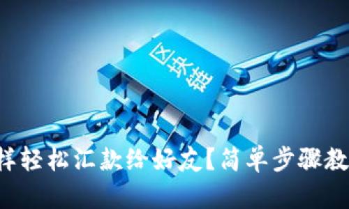 小狐钱包怎样轻松汇款给好友？简单步骤教你快速搞定！