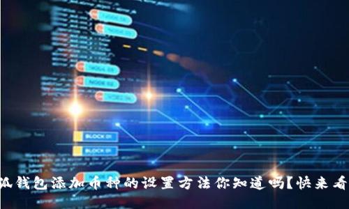 小狐钱包添加币种的设置方法你知道吗？快来看看！