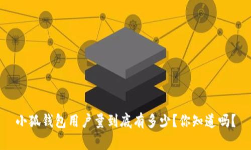 小狐钱包用户量到底有多少？你知道吗？