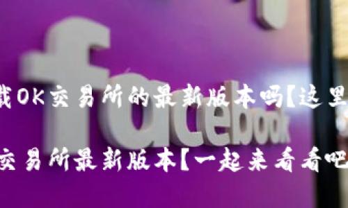 很想知道如何下载OK交易所的最新版本吗？这里有你需要的一切！

如何轻松下载OK交易所最新版本？一起来看看吧！