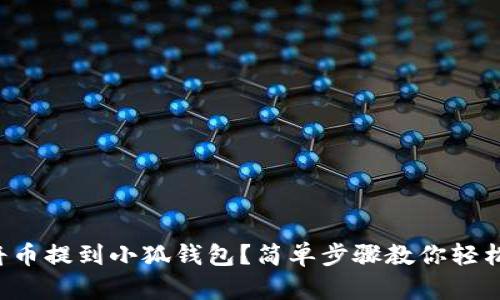 如何将币提到小狐钱包？简单步骤教你轻松搞定！