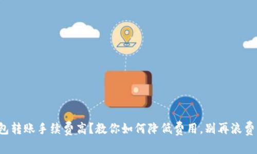 冷钱包转账手续费高？教你如何降低费用，别再浪费钱了！