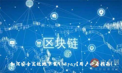 如何安全高效地下载988pay？用户必看指南！
