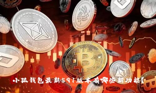小狐钱包最新591版本有哪些新功能？
