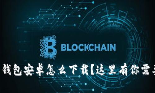 想知道冷钱包安卓怎么下载？这里有你需要的一切！