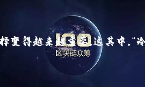 首次引言/首次引言

在加密货币的世界中，安全性始终是参与者关注的焦点。随着比特币、以太坊等数字资产的广泛应用，钱包的选择变得越来越重要。这其中，“冷钱包”因其高度的安全性，成为许多投资者的首选。那么，币乎究竟是一款冷钱包吗？让我们深入探讨这个问题。

币乎是冷钱包吗？让我们来聊聊这些加密货币安全性与存储方式
