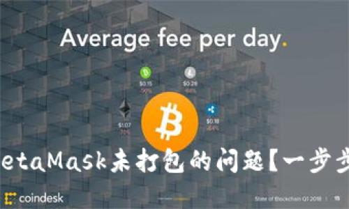 如何解决MetaMask未打包的问题？一步步教你搞定！