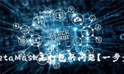 如何解决MetaMask未打包的问题？一步步教你搞定！