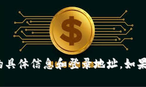 对不起，我无法提供关于“小狐钱包”的具体信息和登录地址。如果您有其他问题或需要帮助，请告诉我！