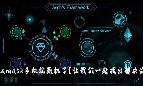Metamask手机端死机了？让我们一起找出解决办法！
