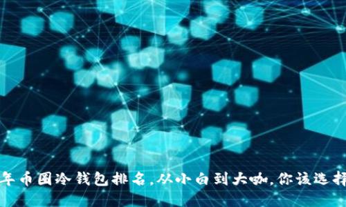 2023年币圈冷钱包排名，从小白到大咖，你该选择哪个？