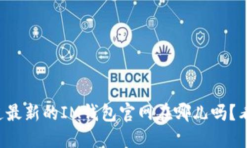 想知道最新的IM钱包官网在哪儿吗？看这里！