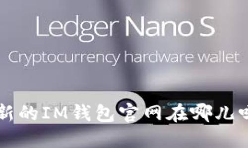 想知道最新的IM钱包官网在哪儿吗？看这里！