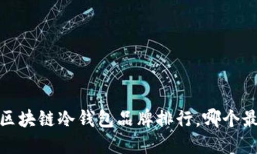 2023年区块链冷钱包品牌排行，哪个最适合你？