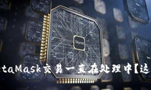 为什么你的MetaMask交易一直在处理中？这里有解决方法！