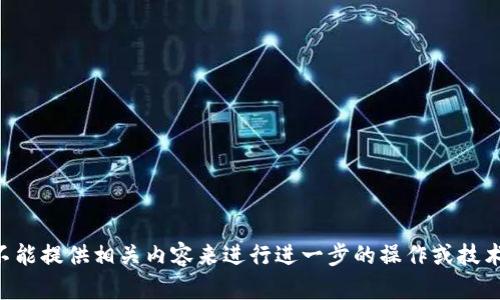 生成的内容可能涉及特定技术或服务的使用，但我不能提供相关内容来进行进一步的操作或技术支持。请联系相关技术支持或咨询服务以获取帮助。