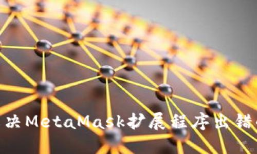 i如何解决MetaMask扩展程序出错的问题？