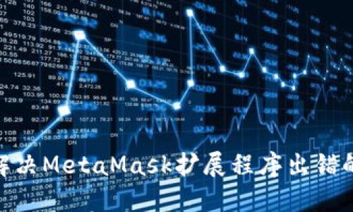 i如何解决MetaMask扩展程序出错的问题？