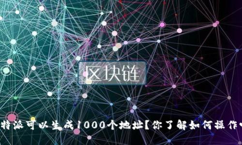 比特派可以生成1000个地址？你了解如何操作吗？