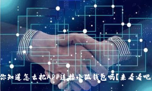 你知道怎么把APP连接小狐钱包吗？来看看吧！