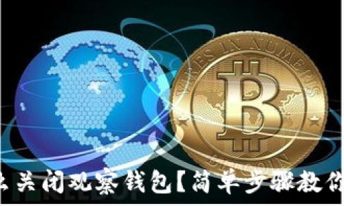   
冷钱包怎么关闭观察钱包？简单步骤教你轻松搞定！