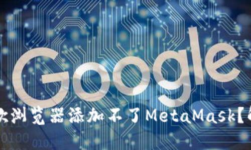 为什么我的谷歌浏览器添加不了MetaMask？解决方法大揭秘