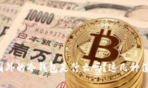 你知道国外的冷钱包是什么吗？这几种值得一试！