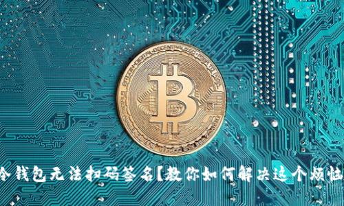 冷钱包无法扫码签名？教你如何解决这个烦恼！