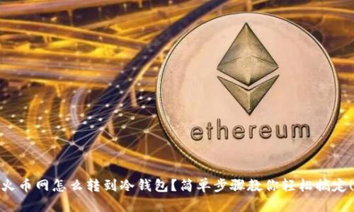 火币网怎么转到冷钱包？简单步骤教你轻松搞定！