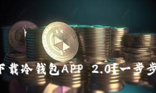 如何轻松下载冷钱包APP 2.0？一步步教你搞定！
