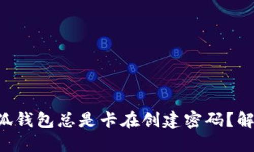 为什么我的小狐钱包总是卡在创建密码？解决方案在这里！