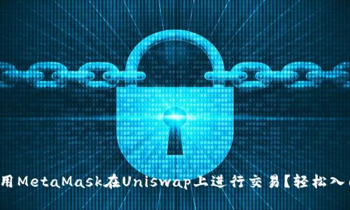 如何使用MetaMask在Uniswap上进行交易？轻松入门指南！
