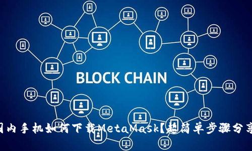 国内手机如何下载MetaMask？超简单步骤分享！