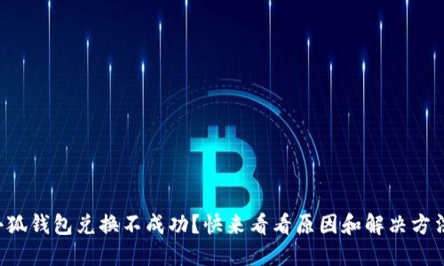 小狐钱包兑换不成功？快来看看原因和解决方法！