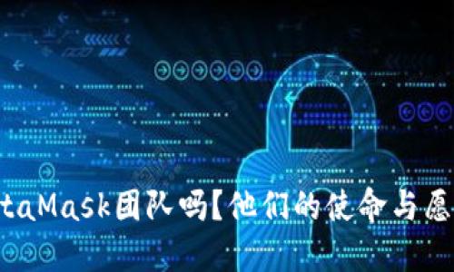 你了解MetaMask团队吗？他们的使命与愿景是什么？
