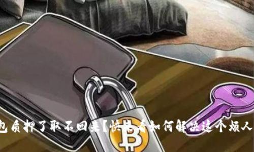 小狐钱包质押了取不回来？快来看如何解决这个烦人的问题！