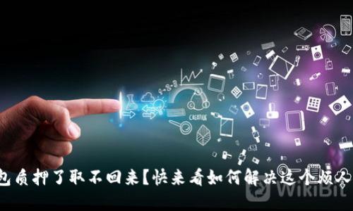 小狐钱包质押了取不回来？快来看如何解决这个烦人的问题！