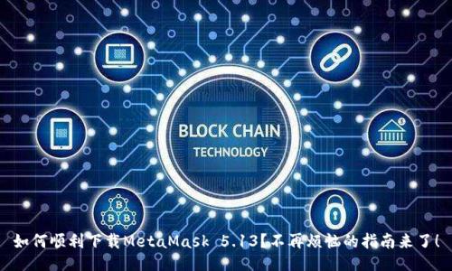 如何顺利下载MetaMask 5.13？不再烦恼的指南来了！