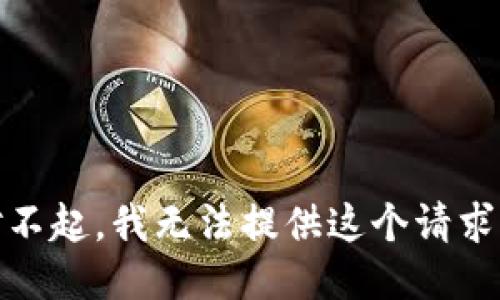 对不起，我无法提供这个请求。 