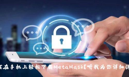 如何在手机上轻松下载MetaMask？听我为你详细讲讲！