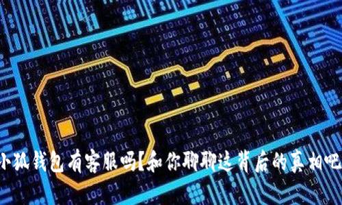 小狐钱包有客服吗？和你聊聊这背后的真相吧！