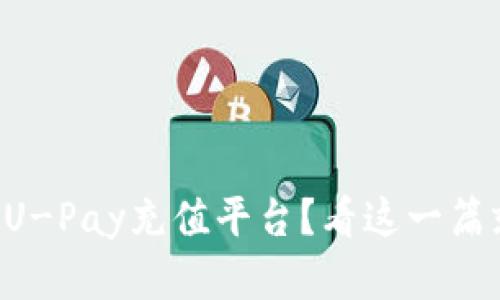 想了解U-Pay充值平台？看这一篇就够了！