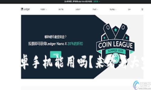 小狐钱包安卓手机能用吗？来看看大家怎么说！
