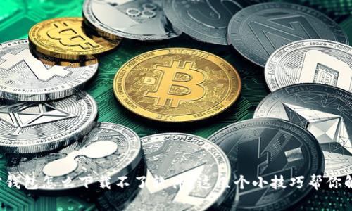 加密钱包怎么下载不了软件？这几个小技巧帮你解决！