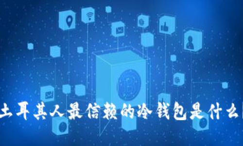 土耳其人最信赖的冷钱包是什么？