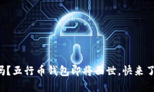你知道吗？五行币钱包即将面世，快来了解一下！
