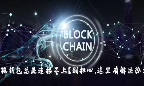 小狐钱包总是连接不上？别担心，这里有解决办法！