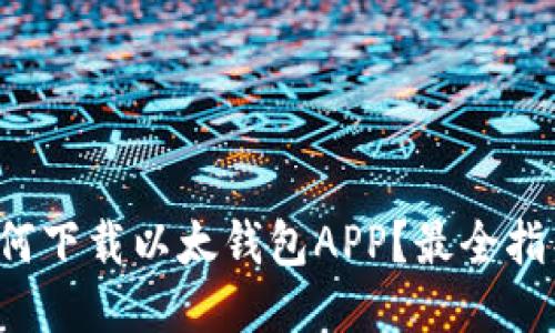 如何下载以太钱包APP？最全指导！